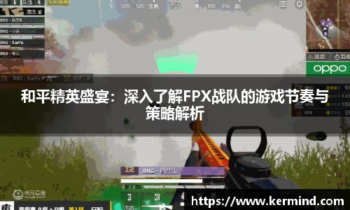 和平精英盛宴：深入了解FPX战队的游戏节奏与策略解析