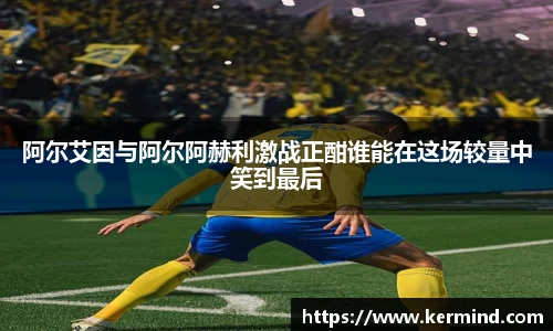 阿尔艾因与阿尔阿赫利激战正酣谁能在这场较量中笑到最后