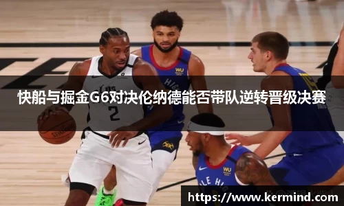 快船与掘金G6对决伦纳德能否带队逆转晋级决赛