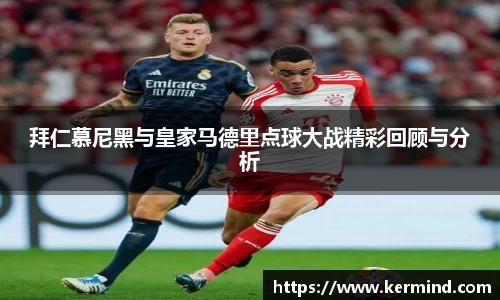 拜仁慕尼黑与皇家马德里点球大战精彩回顾与分析
